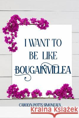 I Want to Be Like Bougainvillea Carolyn Potts Simoneau 9781548475581 Createspace Independent Publishing Platform - książka