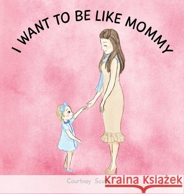 I Want to Be Like Mommy Courtney N. Scully 9780578887647 Courtney N Scully - książka