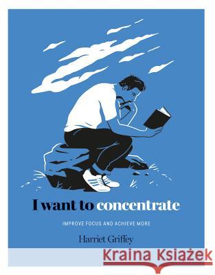 I Want to Concentrate : Improve focus and achieve more Harriet Griffey 9781784882341 Hardie Grant Books - książka