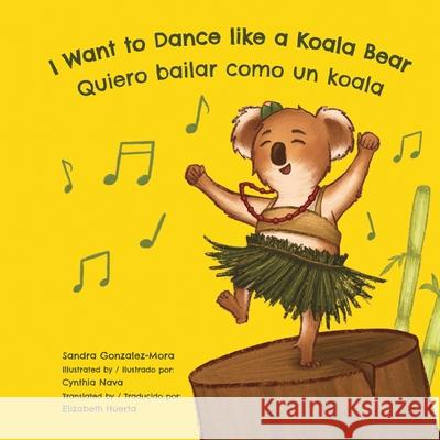 I Want to Dance like a Koala Bear: Quiero bailar como un koala Sandra Gonzalez-Mora, Cynthia Nava, Elizabeth Huerta 9780998952048 Skillful & Soulful Press - książka