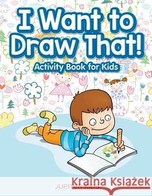 I Want to Draw That! Activity Book for Kids Activity Book Jupiter Kids 9781683057246 Jupiter Kids - książka