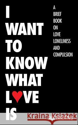 I Want to Know What Love Is: A Brief Book on Love, Loneliness, and Compulsion Saul Rosenthal 9781504966832 Authorhouse - książka