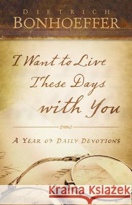 I Want to Live These Days with You: A Year of Daily Devotions Bonhoeffer, Dietrich 9780664262884 Westminster John Knox Press - książka