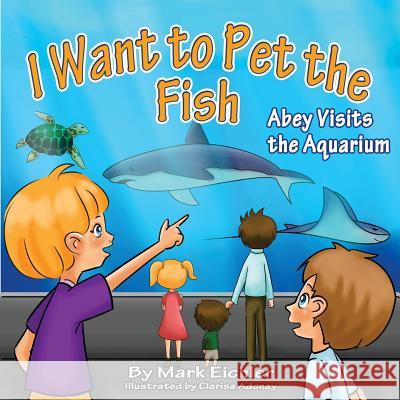 I Want to Pet the Fish: Abey Visits the Aquarium Mark Eichler Sarah Mazor Clarisa Adonay 9781507728246 Createspace - książka