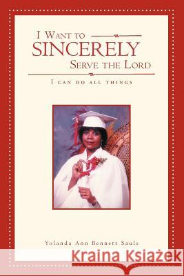 I Want to Sincerely Serve the Lord: I Can Do All Things Sauls, Yolanda Ann Bennett 9781465310446 Xlibris Corporation - książka