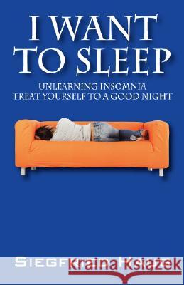 I Want to Sleep: Unlearning Insomnia - Treat Yourself to a Good Night Haug, Siegfried 9781432720728 Outskirts Press - książka