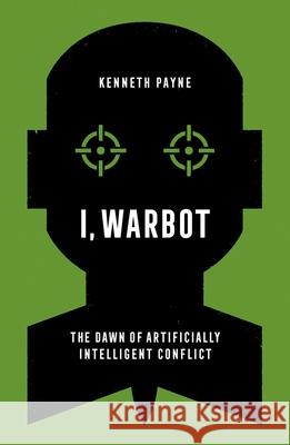 I, Warbot: The Dawn of Artificially Intelligent Conflict Kenneth Payne 9780197611692 Oxford University Press, USA - książka