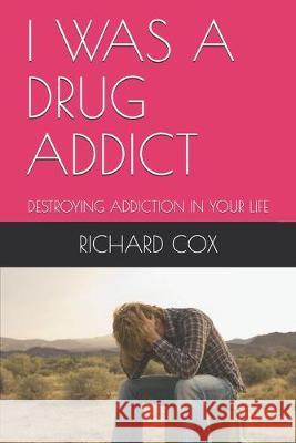 I Was a Drug Addict: Destroying Addiction in Your Life Richard Cox 9781688009073 Independently Published - książka