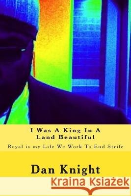 I Was A King In A Land Beautiful: Royal is my Life We Work To End Strife Knight Sr, Dan Edward 9781514309889 Createspace - książka