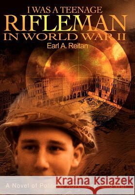 I Was a Teenage Rifleman in World War II: A Novel of Politics, Adventure, and War Reitan, Earl a. 9780595665389 iUniverse - książka