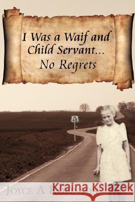 I Was a Waif and Child Servant. . .: No Regrets Robinson, Joyce A. 9781434347312 Authorhouse - książka