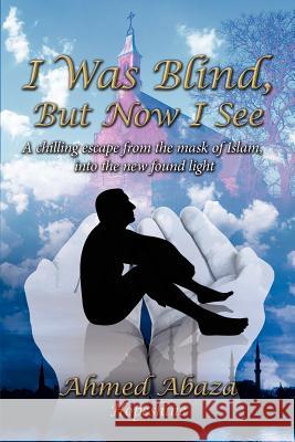 I Was Blind, But Now I See: A chilling escape from the mask of Islam, into the new found light Abaza, Ahmed 9781434320957 Authorhouse - książka