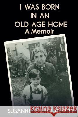 I Was Born in an Old Age Home: A Memoir Susanne Kalter DeWitt 9781944841171 Barany Publishing - książka