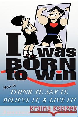I Was Born to Win: How to Think It, Say It, Believe It, & LIVE It! Smith, James a. 9780615183466 Ibw Publishing - książka