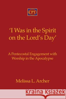 'I Was in the Spirit on the Lord's Day': A Pentecostal Engagement with Worship in the Apocalypse Melissa L. Archer 9781935931461 CPT Press - książka