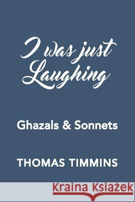 I Was Just Laughing: Ghazals & Sonnets Thomas Timmins 9780997028706 Zoetown Media - książka