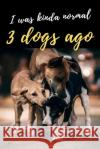 I Was Kinda Normal 3 Dogs Ago Snarky Doggie 9781799224532 Independently Published
