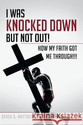 I Was Knocked down but Not Out! How My Faith Got Me Through!!! Derek G Matthews 9781635687279 Page Publishing, Inc. - książka