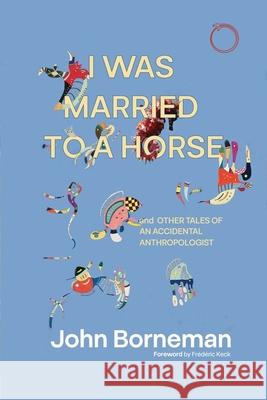 I Was Married to a Horse, and Other Tales of an Accidental Anthropologist John Borneman 9781914363412 Hau - książka