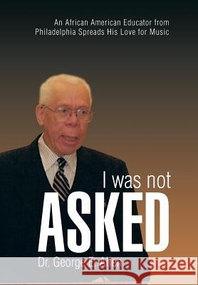 I Was Not Asked: An African American Educator from Philadelphia Spreads His Love for Music Allen, George E. 9781466983526 Trafford Publishing - książka