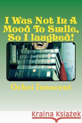 I Was Not In A Mood To Smile, So I laughed! Ochei Innocent 9781983520747 Createspace Independent Publishing Platform - książka