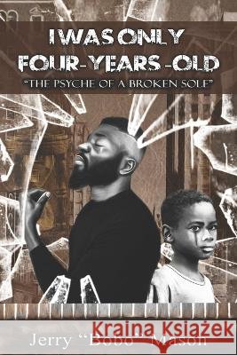 I Was Only Four-Years-Old: The Psyche Of A Broken Sole Jerry Bobo Mason, Carlos V Kaigler c'Vau The Poet B Gkl 9798218039554 Jerry Bobo Mason - książka