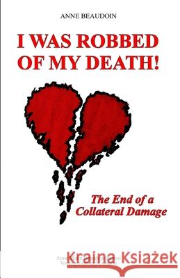 I Was Robbed of My Death!: The End of a Collateral Damage Anne Beaudoin, Martine Beaudoin 9782981985705 Anne Marie Beaudoin Perron-Voces y Ecos del C - książka
