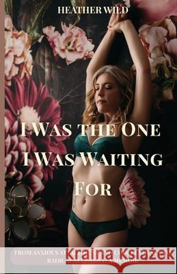 I Was the One I Was Waiting For: From Anxious Attachment and Codependency to Radical Self-Love: A Memoir Heather Wild 9781738838189 Heather on Health - książka