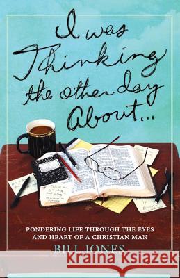 I Was Thinking the Other Day About...: Pondering Life Through the Eyes and Heart of a Christian Man Bill Jones 9780990475101 Observation Publishing - książka