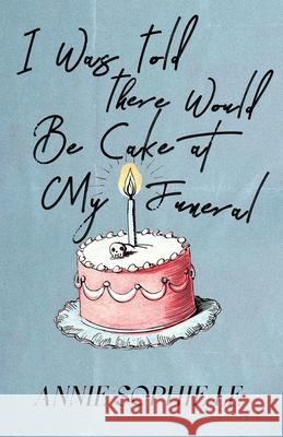 I Was Told There Would Be Cake at My Funeral Annie Sophie Le 9781777569662 Annie Sophie Le - książka