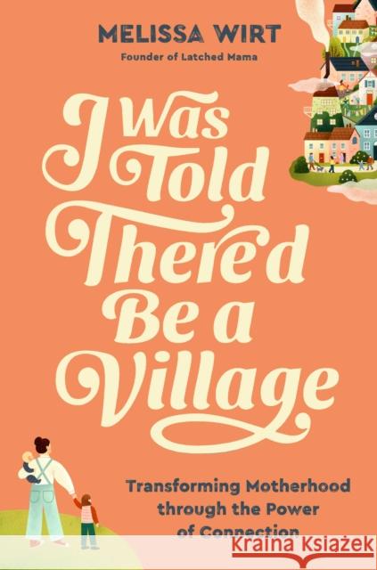 I Was Told There'd Be a Village: Transforming Motherhood through the Power of Connection Melissa Wirt 9781538759059 Grand Central Publishing - książka