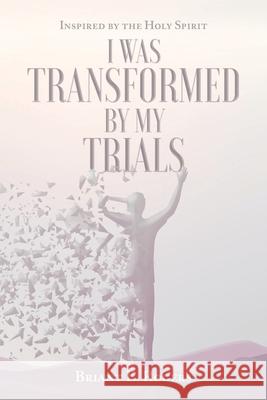 I Was Transformed by My Trials: Inspired by the Holy Spirit Briant E Rogers 9781098047191 Christian Faith - książka