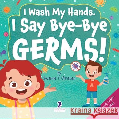 I Wash My Hands. I Say Bye-Bye Germs!: An Affirmation-Themed Toddler Book About Germs (Ages 2-4) Suzanne T. Christian Two Little Ravens 9781964202686 Two Ravens Books LLC - książka