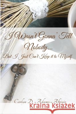 I Wasn't Gonna' Tell Nobody...But I Just Can't Keep it to Myself Carlyn D. Adams-Afriyie 9780578566757 Carlyn D Adams-Afriyie - książka