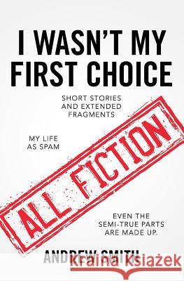 I Wasn't My First Choice: Short Stories and Extended Fragments Andrew Smith 9781977689955 Createspace Independent Publishing Platform - książka