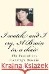 I watch and I cry: A Brain in a chair: The Face of Lou Geherig's Disease Spencer MR, Michael C. 9781463703493 Createspace
