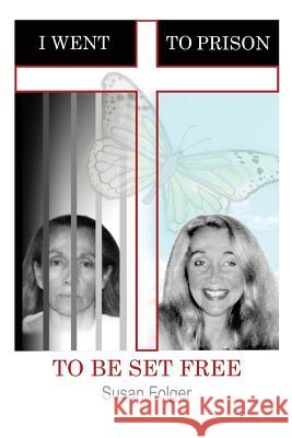 I Went to Prison to Be Set Free Susan Folger 9781498406451 Xulon Press - książka