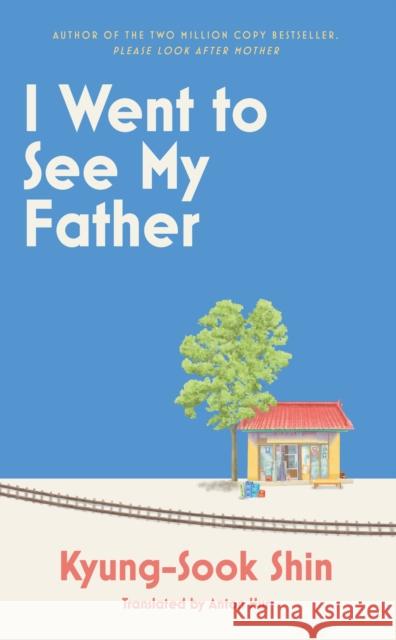 I Went to See My Father: The instant Korean bestseller Kyung-Sook Shin 9781399611718 Orion Publishing Co - książka