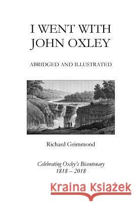 I Went With John Oxley: Abridged and Illustrated: Celebrating Oxley's Bicentenary 1818-2018 Richard Grimmond 9781718634572 Createspace Independent Publishing Platform - książka