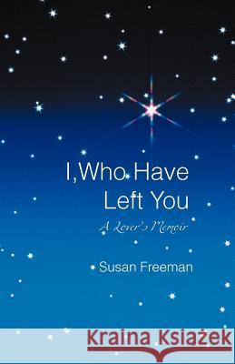 I, Who Have Left You: A Lover's Memoir Freeman, Susan 9781469791821 iUniverse.com - książka