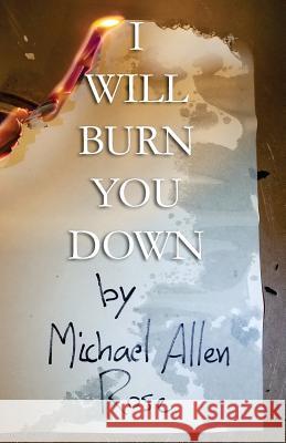 I Will Burn You Down: The Limited Texts Volume 1 Michael Allen Rose 9781979317443 Createspace Independent Publishing Platform - książka