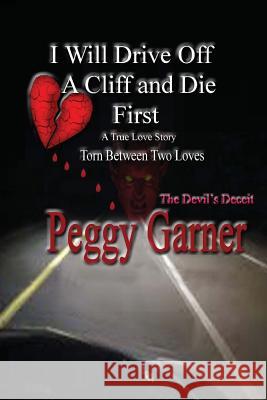 I Will Drive Off A Cliff And Die First: A True Love Story of Satan's Deception Garner, Peggy 9781534617636 Createspace Independent Publishing Platform - książka