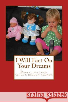 I Will Fart On Your Dreams: Revealing your child's hidden agenda Farrell, Lee 9781505905021 Createspace - książka