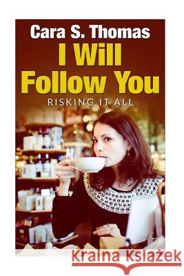 I Will Follow You: Risking It All Cara S. Thomas 9781532745010 Createspace Independent Publishing Platform - książka