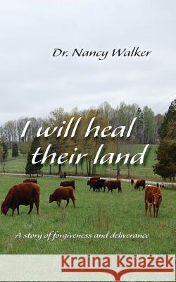 I Will Heal Their Land: A story of forgiveness and deliverance Walker, Nancy 9781512159103 Createspace - książka