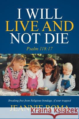 I Will Live and Not Die: Psalm 118:17 Jeannie Roma 9781524528355 Xlibris - książka