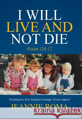 I Will Live and Not Die: Psalm 118:17 Jeannie Roma 9781524528362 Xlibris - książka