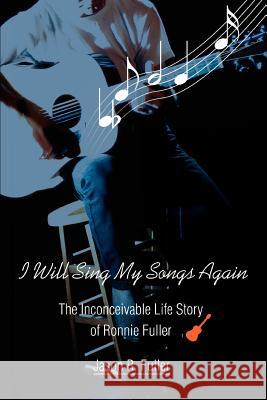 I Will Sing My Songs Again: The Inconceivable Life Story of Ronnie Fuller Fuller, Jason R. 9780595313273 iUniverse - książka