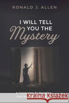 I Will Tell You the Mystery: A Commentary for Preaching from the Book of Revelation Ronald J. Allen 9781498225915 Cascade Books - książka