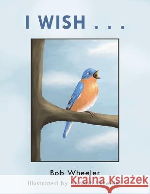 I Wish . . . Bob Wheeler Hannah Wheeler  9781669869238 Xlibris Us - książka